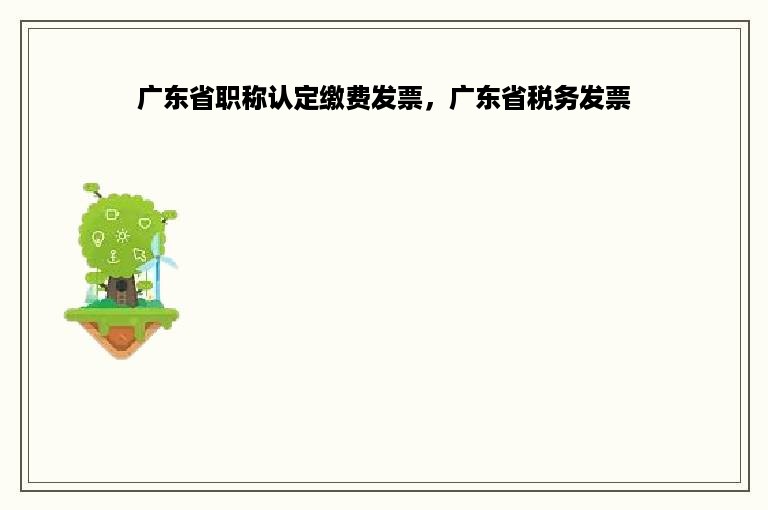 广东省职称认定缴费发票，广东省税务发票