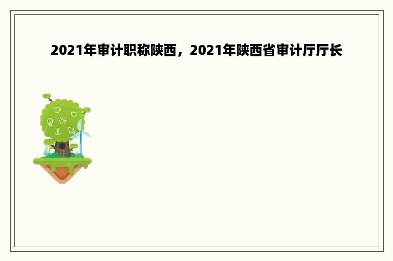 2021年审计职称陕西，2021年陕西省审计厅厅长