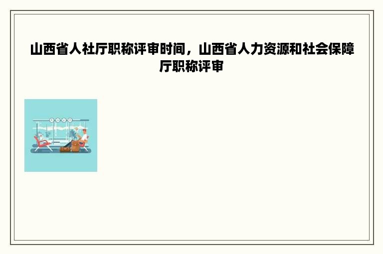 山西省人社厅职称评审时间，山西省人力资源和社会保障厅职称评审