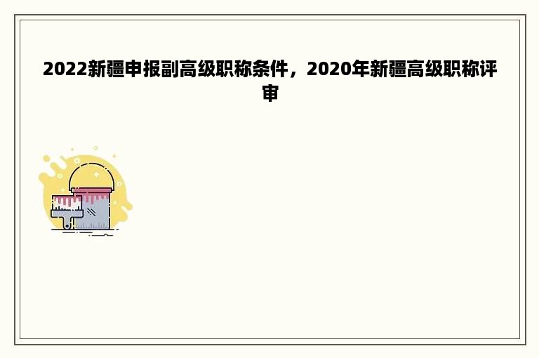 2022新疆申报副高级职称条件，2020年新疆高级职称评审