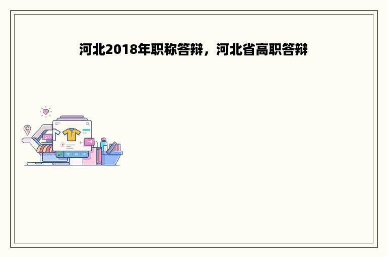 河北2018年职称答辩，河北省高职答辩