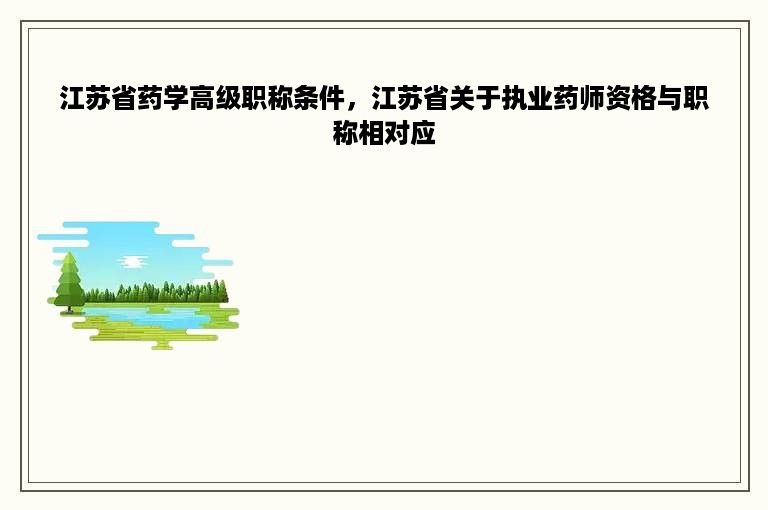 江苏省药学高级职称条件，江苏省关于执业药师资格与职称相对应