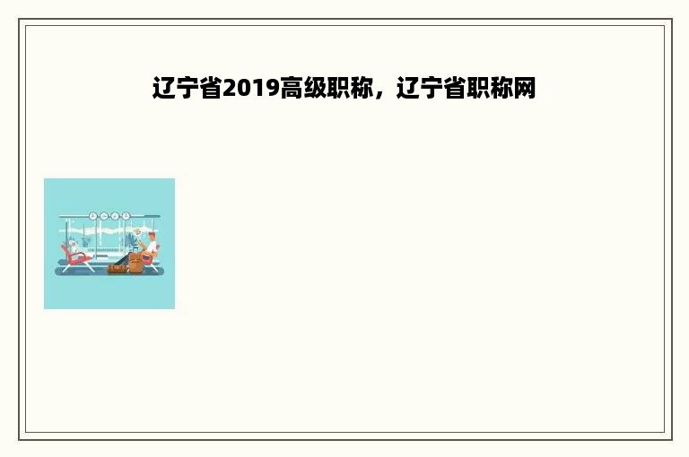 辽宁省2019高级职称，辽宁省职称网