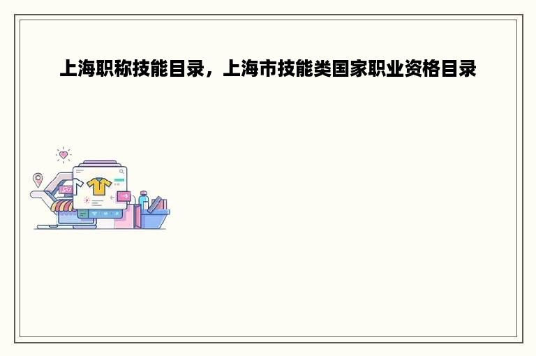 上海职称技能目录，上海市技能类国家职业资格目录