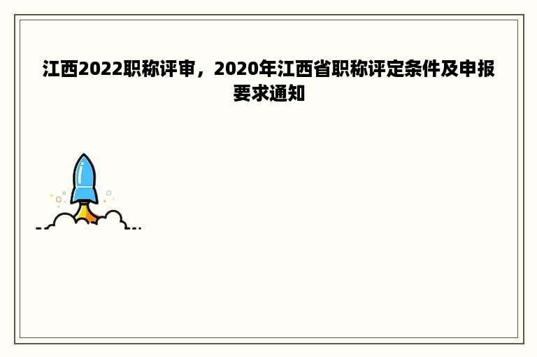 江西2022职称评审，2020年江西省职称评定条件及申报要求通知