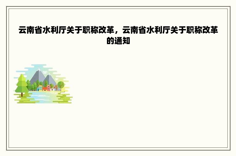 云南省水利厅关于职称改革，云南省水利厅关于职称改革的通知