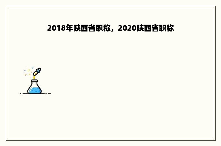 2018年陕西省职称，2020陕西省职称