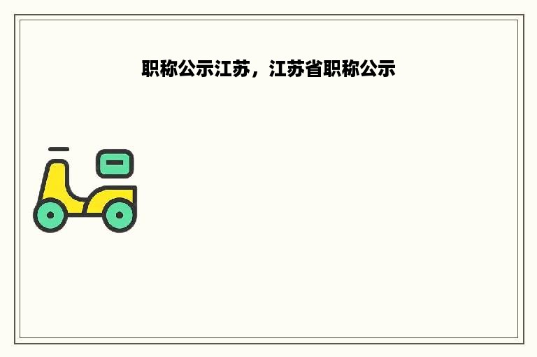 职称公示江苏，江苏省职称公示