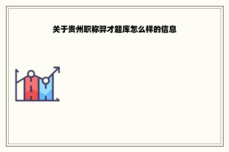 关于贵州职称羿才题库怎么样的信息