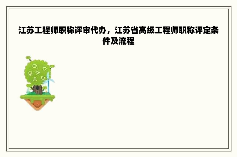 江苏工程师职称评审代办，江苏省高级工程师职称评定条件及流程