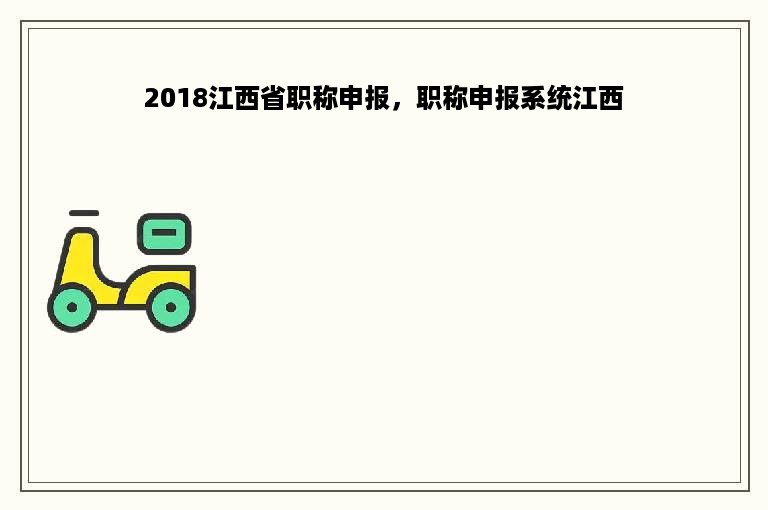 2018江西省职称申报，职称申报系统江西