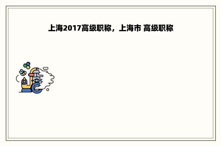 上海2017高级职称，上海市 高级职称