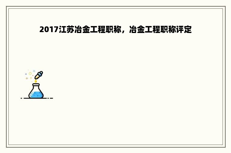 2017江苏冶金工程职称，冶金工程职称评定