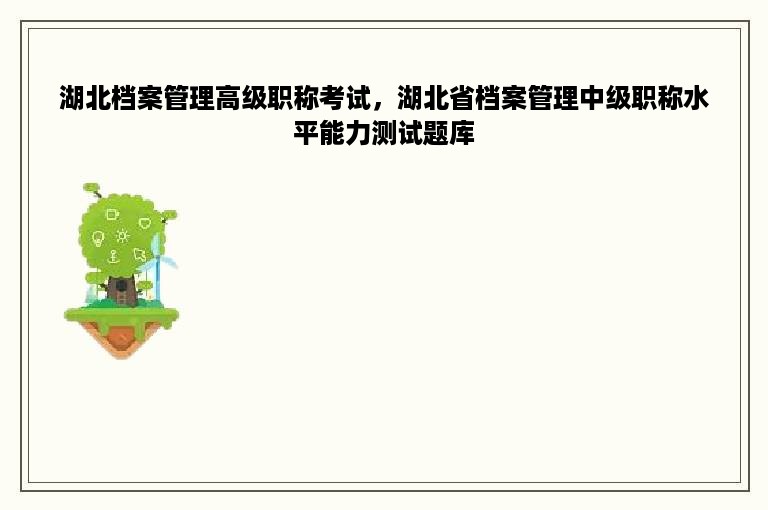 湖北档案管理高级职称考试，湖北省档案管理中级职称水平能力测试题库