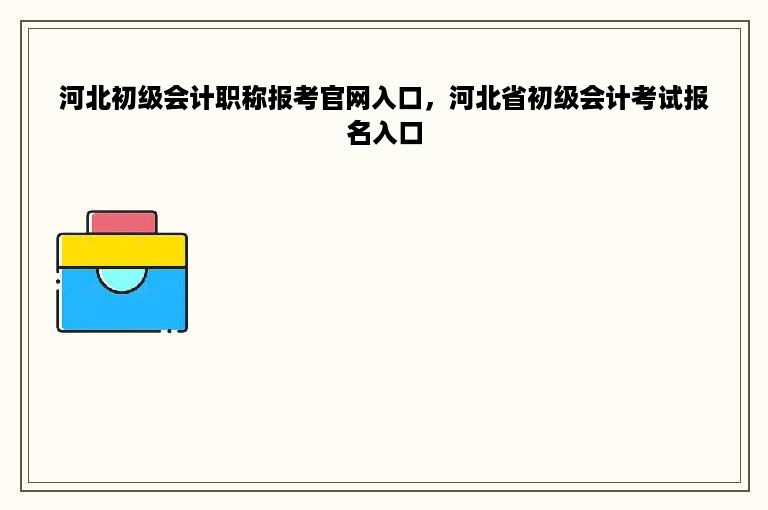 河北初级会计职称报考官网入口，河北省初级会计考试报名入口