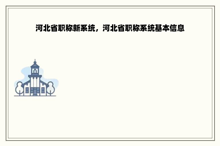 河北省职称新系统，河北省职称系统基本信息