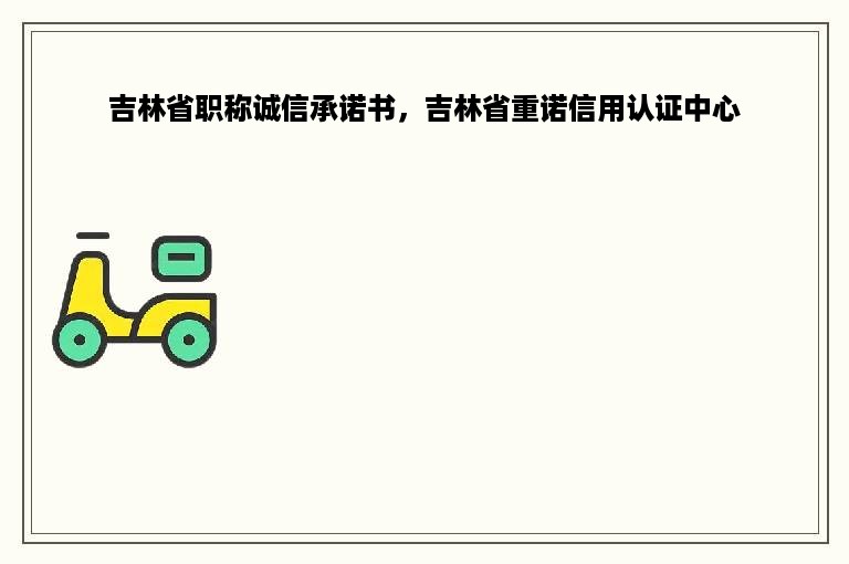 吉林省职称诚信承诺书，吉林省重诺信用认证中心