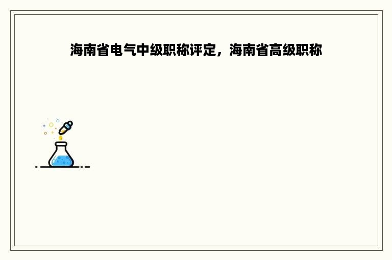 海南省电气中级职称评定，海南省高级职称