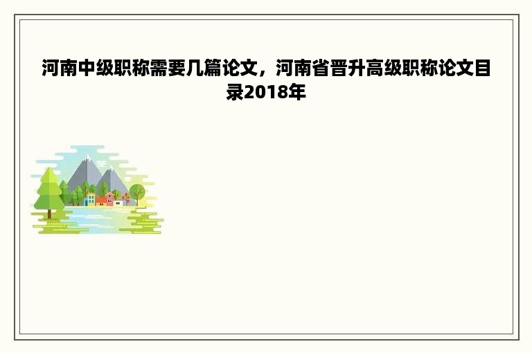 河南中级职称需要几篇论文，河南省晋升高级职称论文目录2018年