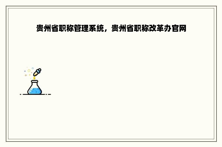 贵州省职称管理系统，贵州省职称改革办官网