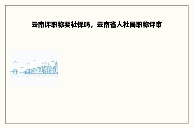 云南评职称要社保吗，云南省人社局职称评审