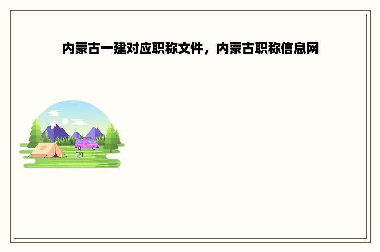 内蒙古一建对应职称文件，内蒙古职称信息网