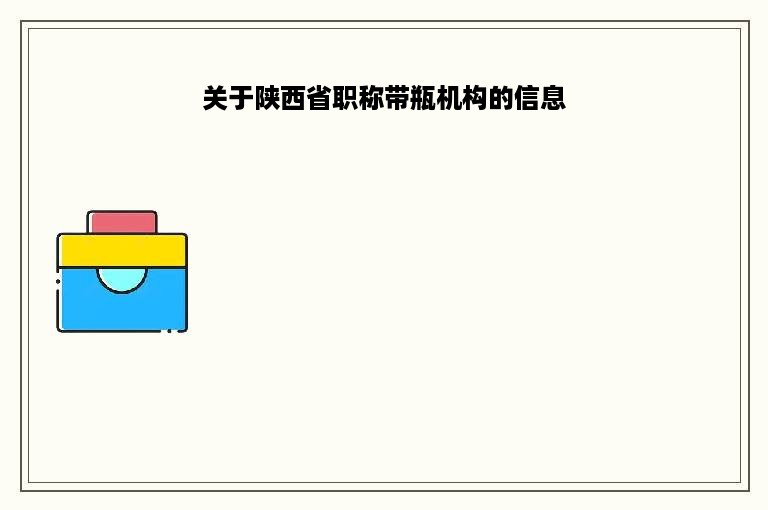 关于陕西省职称带瓶机构的信息