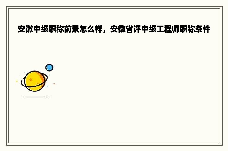 安徽中级职称前景怎么样，安徽省评中级工程师职称条件