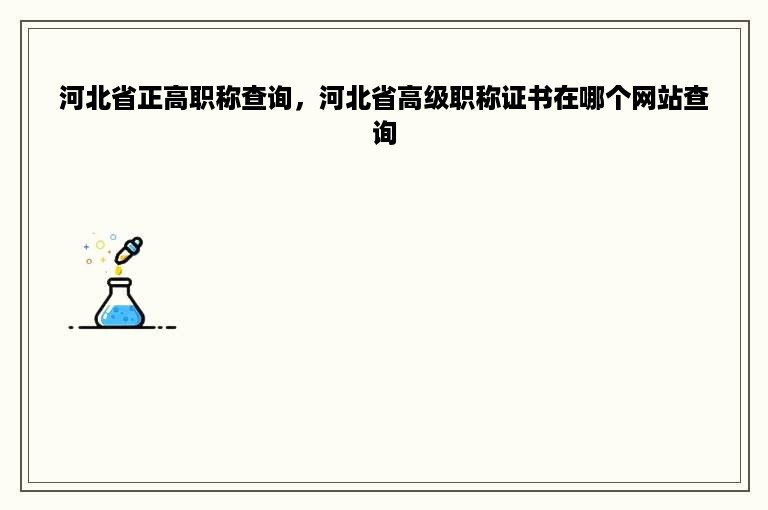 河北省正高职称查询，河北省高级职称证书在哪个网站查询