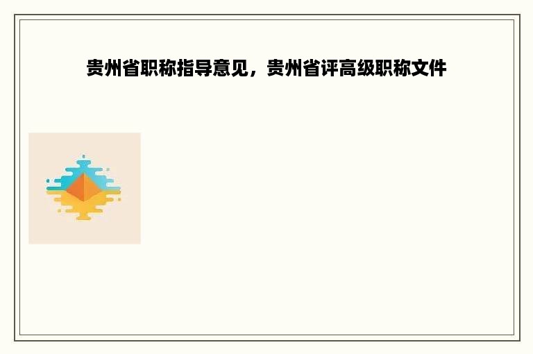 贵州省职称指导意见，贵州省评高级职称文件