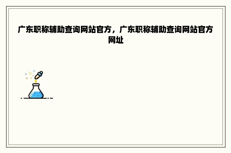 广东职称辅助查询网站官方，广东职称辅助查询网站官方网址