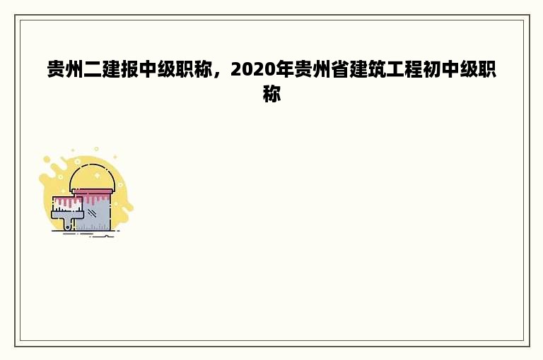 贵州二建报中级职称，2020年贵州省建筑工程初中级职称