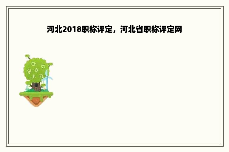 河北2018职称评定，河北省职称评定网