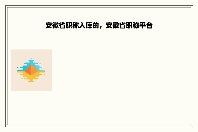 安徽省职称入库的，安徽省职称平台