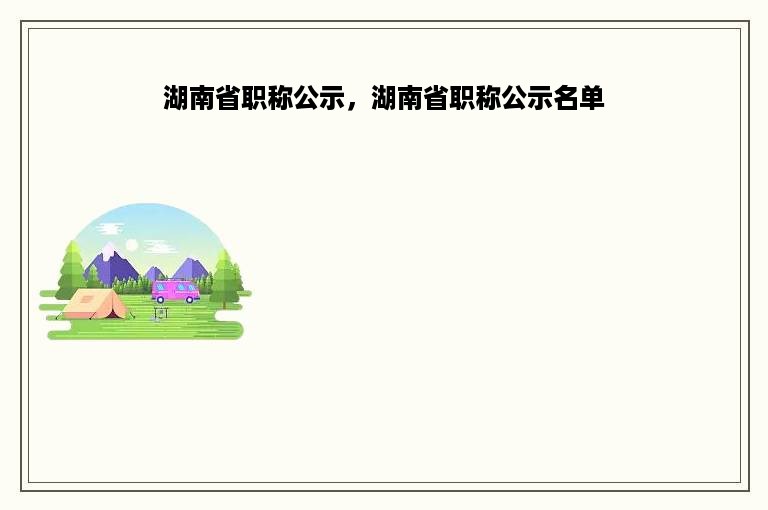 湖南省职称公示，湖南省职称公示名单