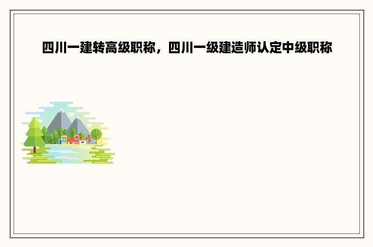 四川一建转高级职称，四川一级建造师认定中级职称