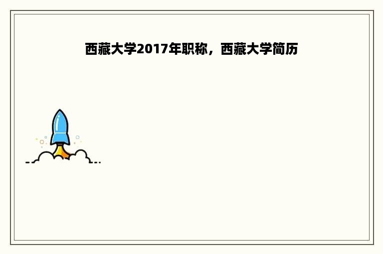 西藏大学2017年职称，西藏大学简历