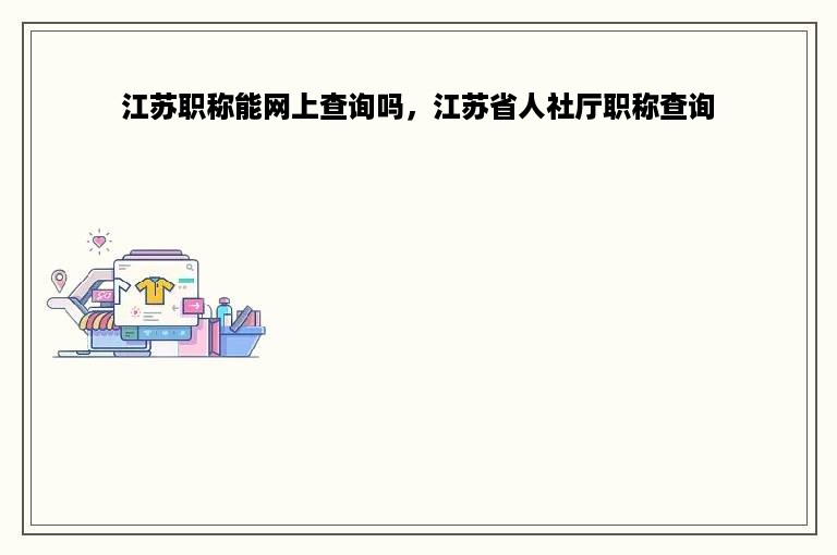 江苏职称能网上查询吗，江苏省人社厅职称查询