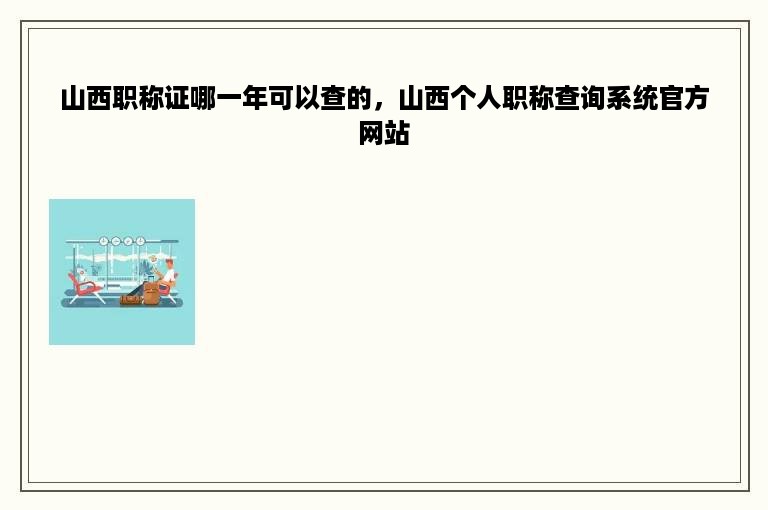 山西职称证哪一年可以查的，山西个人职称查询系统官方网站