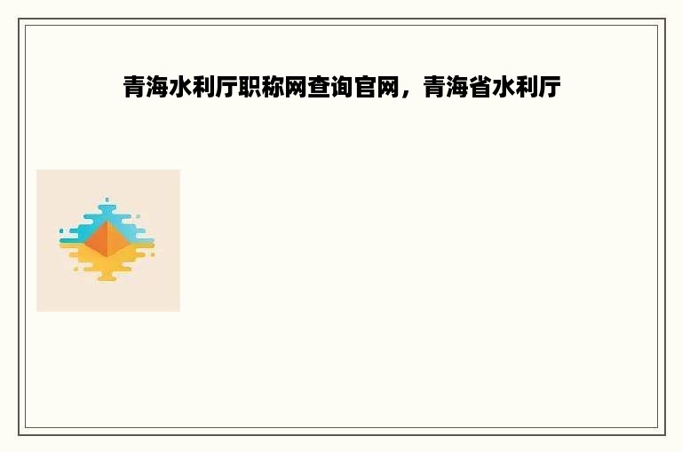 青海水利厅职称网查询官网，青海省水利厅