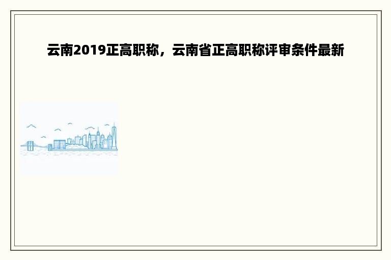 云南2019正高职称，云南省正高职称评审条件最新