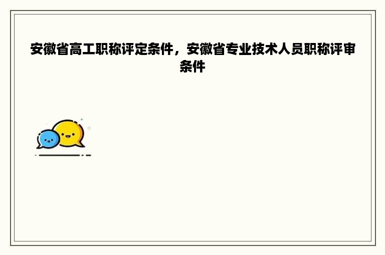 安徽省高工职称评定条件，安徽省专业技术人员职称评审条件