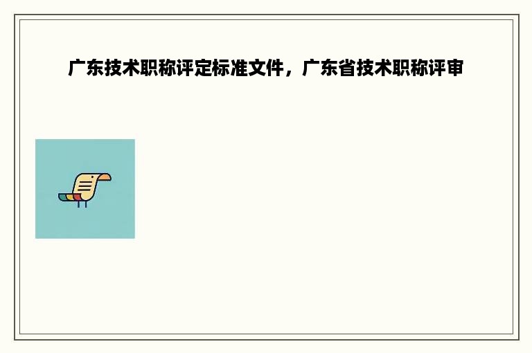 广东技术职称评定标准文件，广东省技术职称评审