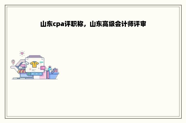 山东cpa评职称，山东高级会计师评审