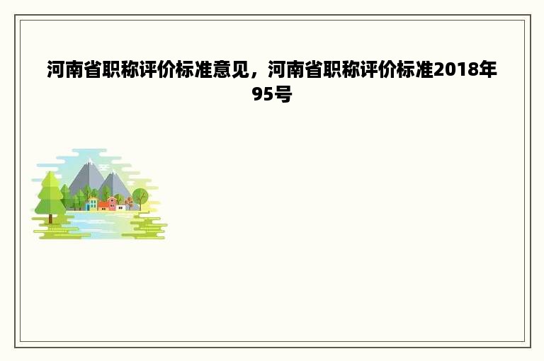 河南省职称评价标准意见，河南省职称评价标准2018年95号