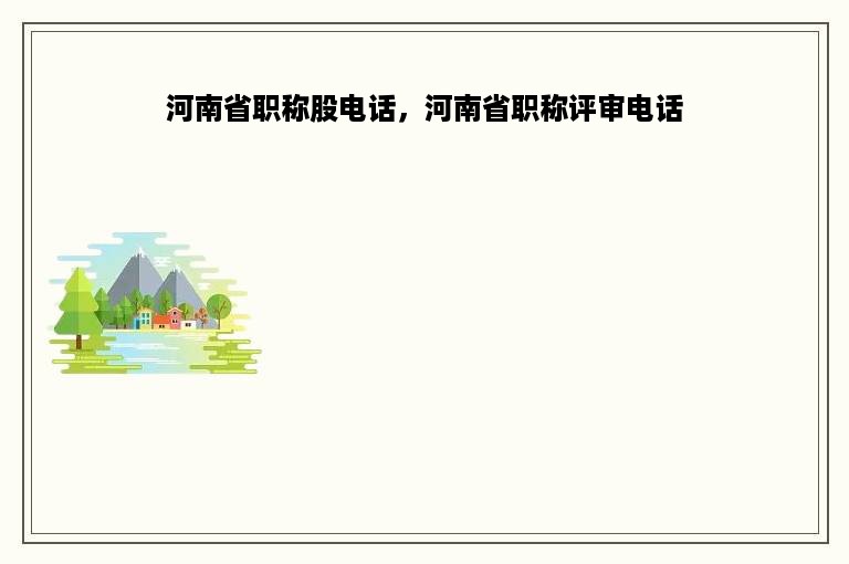 河南省职称股电话，河南省职称评审电话