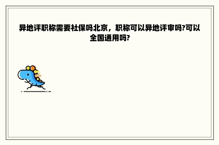 异地评职称需要社保吗北京，职称可以异地评审吗?可以全国通用吗?