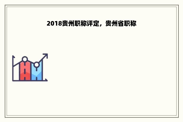 2018贵州职称评定，贵州省职称