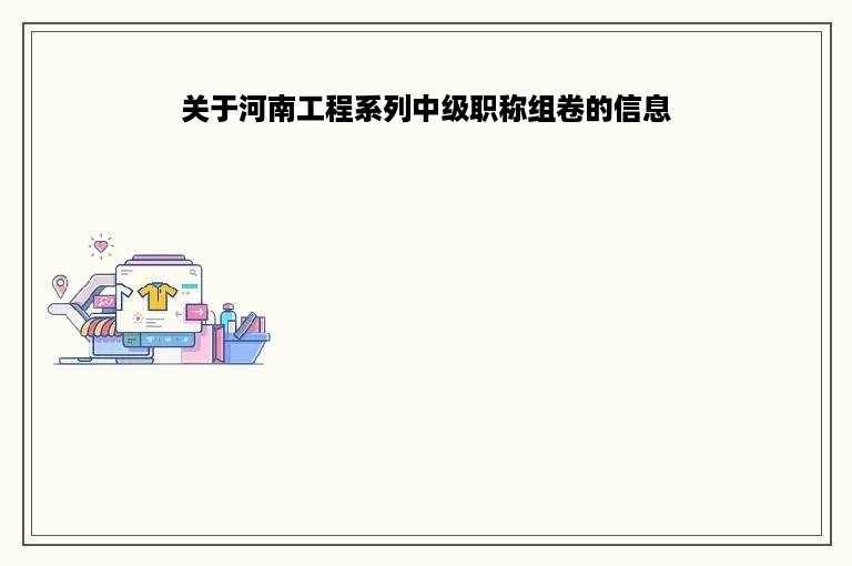 关于河南工程系列中级职称组卷的信息