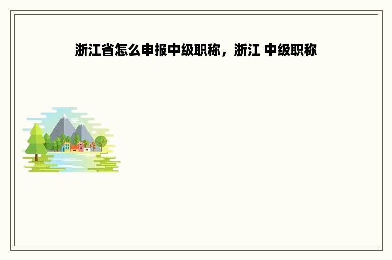 浙江省怎么申报中级职称，浙江 中级职称